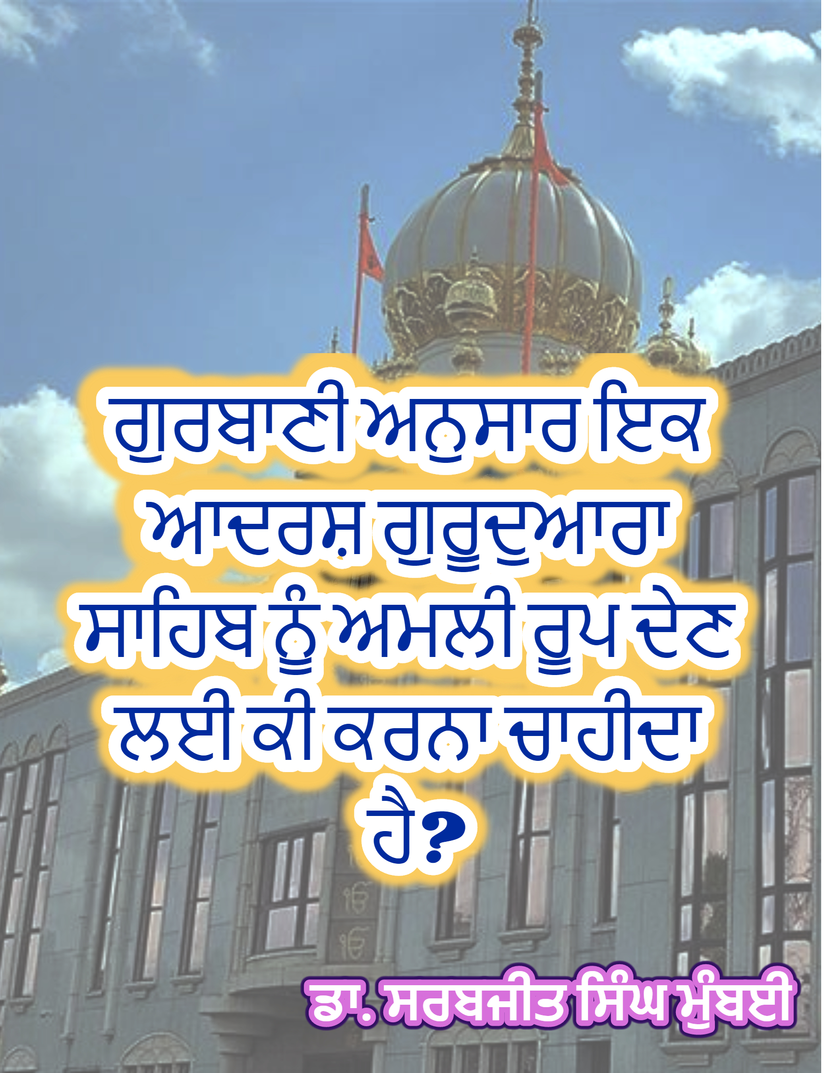 ਗੁਰਬਾਣੀ ਅਨੁਸਾਰ ਇਕ ਆਦਰਸ਼ ਗੁਰਦੁਆਰਾ ਸਾਹਿਬ ਨੂੰ ਅਮਲੀ ਰੂਪ ਦੇਣ ਲਈ ਕੀ ਕਰਨਾ ਚਾਹੀਦਾ ਹੈ?